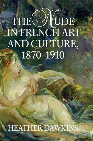 The Nude In French Art And Culture By Heather Dawkins Whsmith