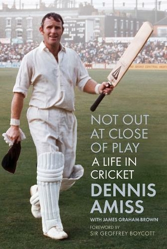 Not Out At Close Of Play A Life In Cricket By Dennis Amiss Whsmith