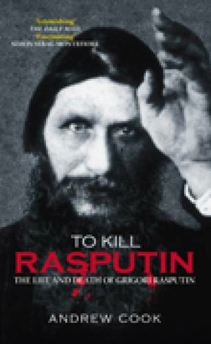 To Kill Rasputin: The Life and Death of Grigori Rasputin by Andrew Cook ...