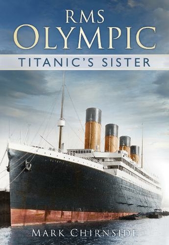 RMS Olympic: Titanic's Sister by Mark Chirnside | WHSmith