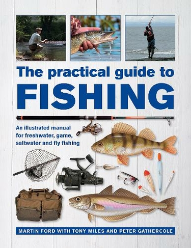The Practical Guide to Fishing: An Illustrated Manual for Freshwater, Game,  Saltwater and Fly Fishing by Martin Ford
