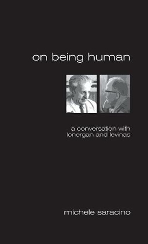 On Being Human A Conversation with Lonergan and Levinas. by Michele Saracino WHSmith