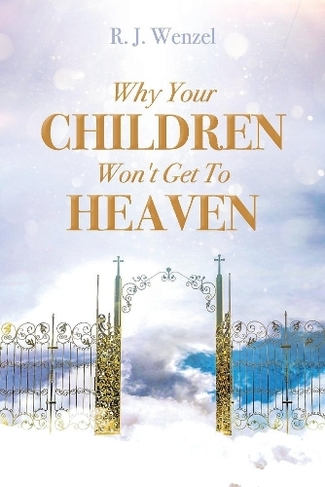 Why Your Children Won T Get To Heaven By R J Wenzel Whsmith