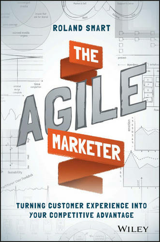 The Agile Marketer: Turning Customer Experience Into Your Competitive  Advantage by Roland Smart | WHSmith