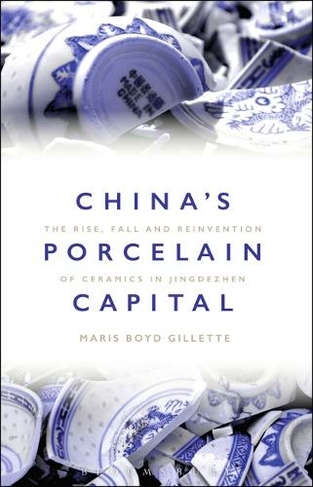 China S Porcelain Capital The Rise Fall And Reinvention Of Ceramics In Jingdezhen By Maris Boyd Gillette Whsmith