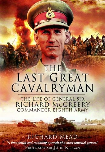 The Last Great Cavalryman: The Life of General Sir Richard McCreery GCB ...