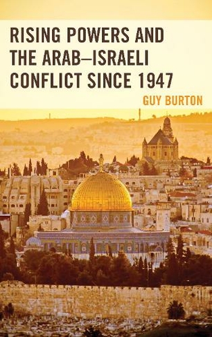 Rising Powers and the Arab-Israeli Conflict since 1947 by Guy Burton ...