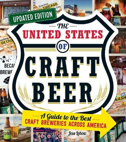 The United States Of Craft Beer Updated Edition A Guide To The Best Craft Breweries Across America By Jess Lebow Whsmith