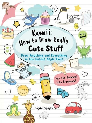 Kawaii: How to Draw Really Cute Stuff: Draw Anything and Everything in ...