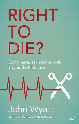 Right To Die Euthanasia Assisted Suicide And End Of Life Care By John Wyatt Whsmith