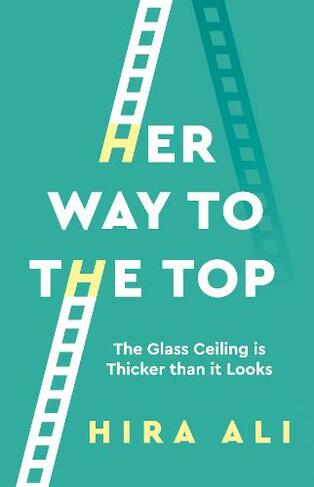 Her Way To The Top A Guide To Smashing The Glass Ceiling By Hira