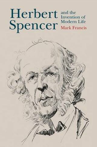 Herbert Spencer and the Invention of Modern Life by Mark Francis | WHSmith