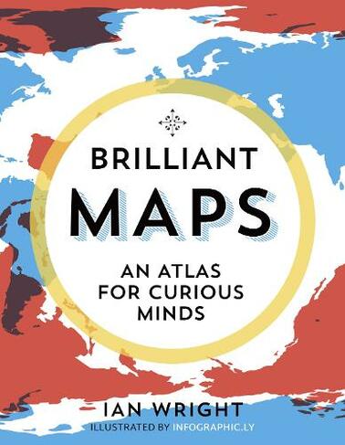 Brilliant Maps An Atlas For Curious Minds By Ian Wright Whsmith