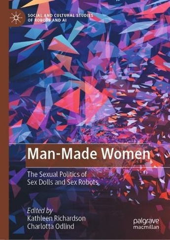 Man Made Women The Sexual Politics of Sex Dolls and Sex Robots